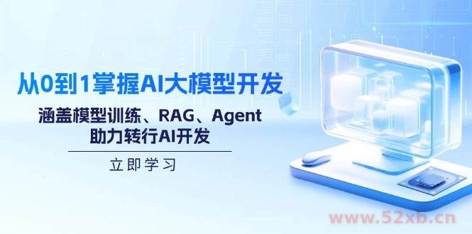 （14234期）从0到1掌握AI大模型开发，涵盖模型训练、RAG、Agent，助力转行AI开发