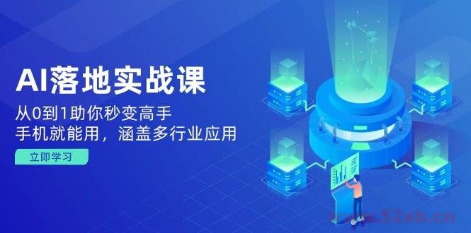 （14218期）AI落地实战课：从0到1助你秒变高手，手机就能用，涵盖多行业应用