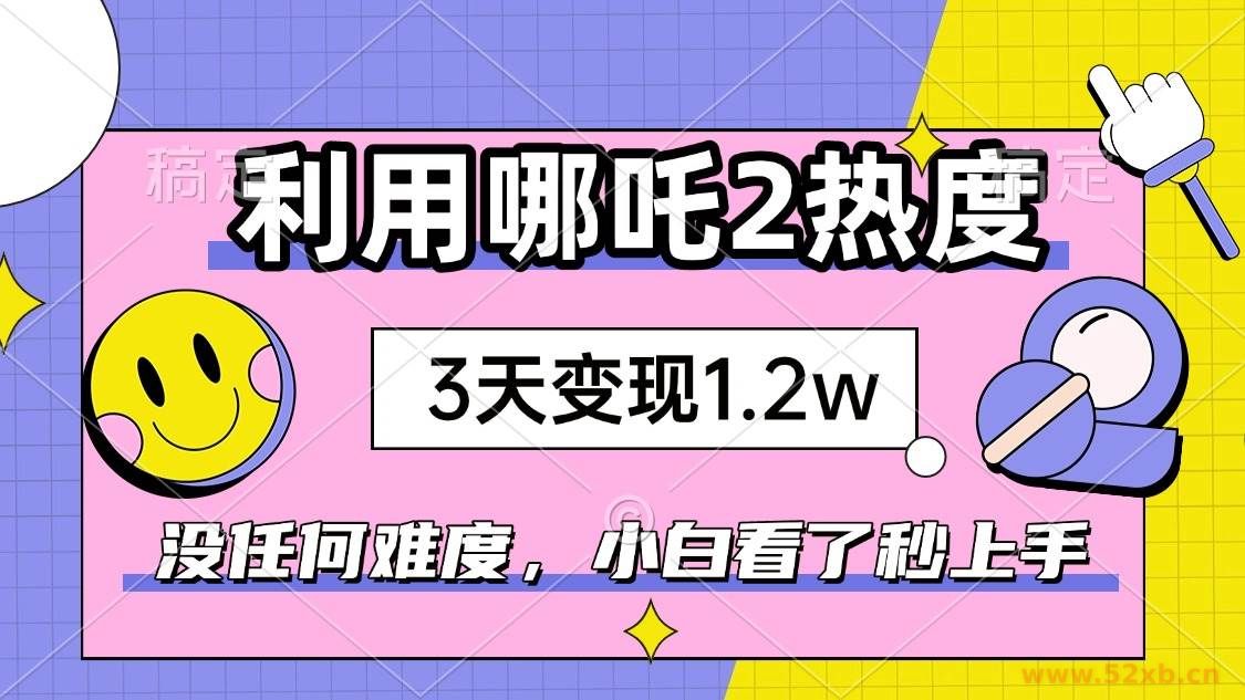 （14178期）如何利用哪吒2爆火，3天赚1.2W，没有任何难度，小白看了秒学会，抓紧时…