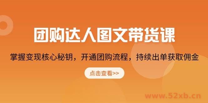 （13959期）团购 达人图文带货课，掌握变现核心秘钥，开通团购流程，持续出单获取佣金