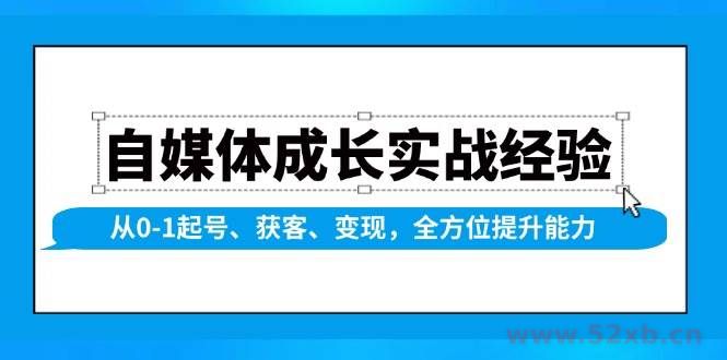 （13963期）自媒体成长实战经验，从0-1起号、获客、变现，全方位提升能力