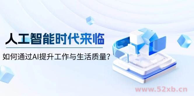 （13930期）人工智能时代来临，如何通过AI提升工作与生活质量？
