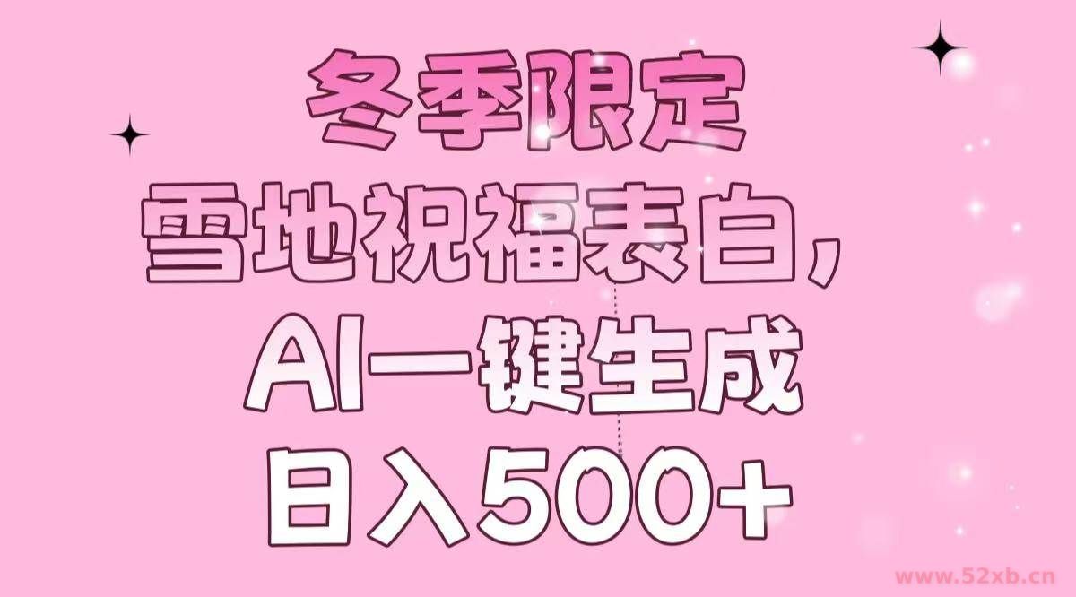 （13926期）冬季限定，雪地祝福表白，AI一键生成，日入500+