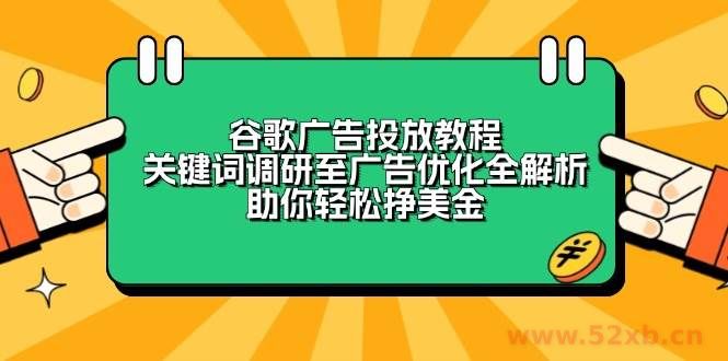 （13922期）谷歌广告投放教程：关键词调研至广告优化全解析，助你轻松挣美金