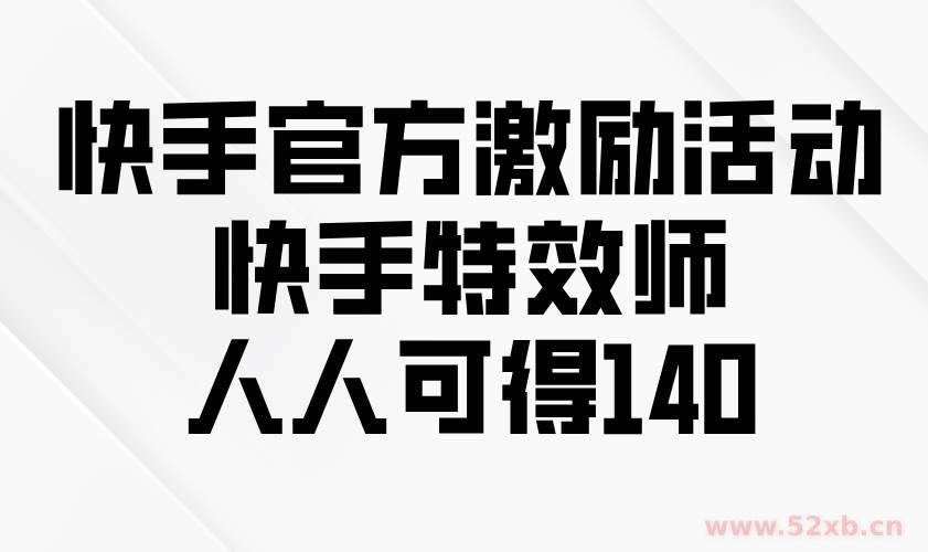 （13903期）快手官方激励活动-快手特效师，人人可得140