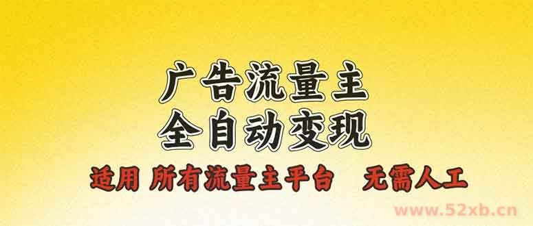 （13875期）广告流量主全自动变现，适用所有流量主平台，无需人工，单机日入500+
