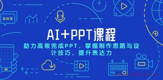 （13817期）AI+PPT课程，助力高效完成PPT，掌握制作思路与设计技巧，提升表达力