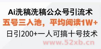 （13750期）Ai洗稿洗稿公众号引流术，五号三入池，平均阅读1W+，日引200+一人可搞…