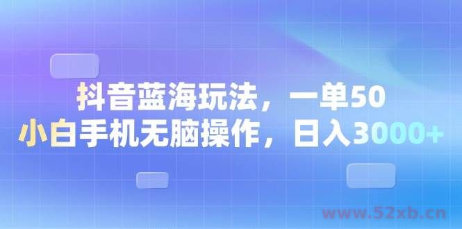 （13729期）抖音蓝海玩法，一单50，小白手机无脑操作，日入3000+