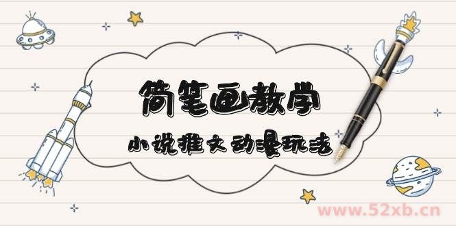 （13717期）简 笔 画 教 学，小说推文动漫玩法，提供多种爆点文案写法，引爆社交媒体