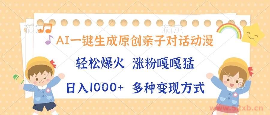 （13705期）AI一键生成原创亲子对话动漫，单条视频播放破千万 ，日入1000+，多种变…