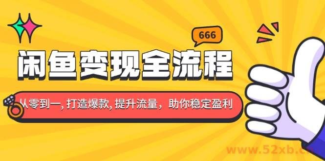 （13677期）闲鱼变现全流程：你从零到一, 打造爆款, 提升流量，助你稳定盈利