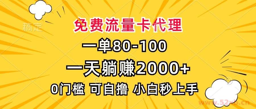（13551期）一单80，免费流量卡代理，一天躺赚2000+，0门槛，小白也能轻松上手