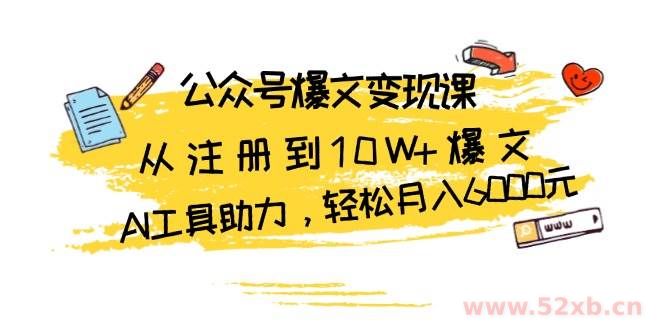 （13365期）公众号爆文变现课：从注册到10W+爆文，AI工具助力，轻松月入6000元
