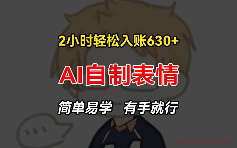 （13213期）2小时轻松入账630+赚钱项目，手把手教你做AI自制表情，简单易学有手就行