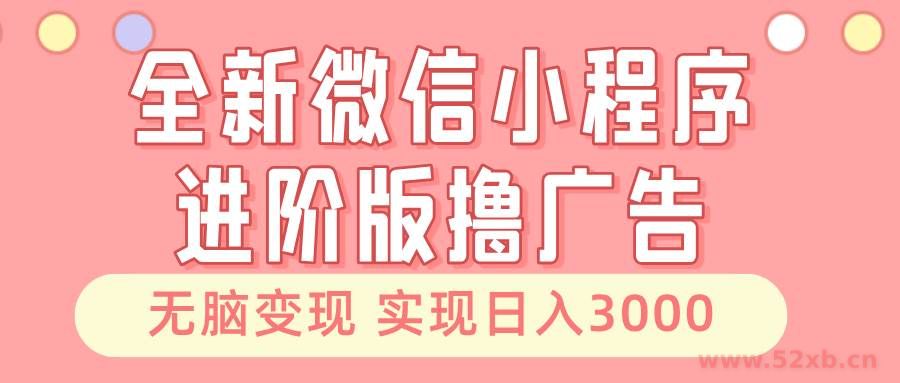 全新微信小程序进阶版撸广告 无脑变现睡后也有收入 日入3000＋