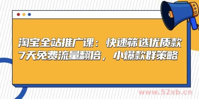 （13184期）淘宝全站推广课：快速筛选优质款，7天免费流量翻倍，小爆款群策略