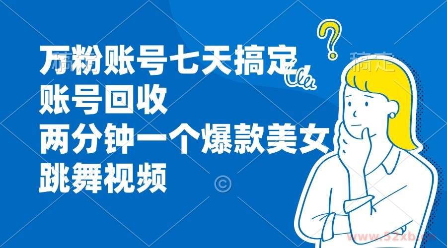 （13136期）万粉账号七天搞定，账号回收，两分钟一个爆款美女跳舞视频