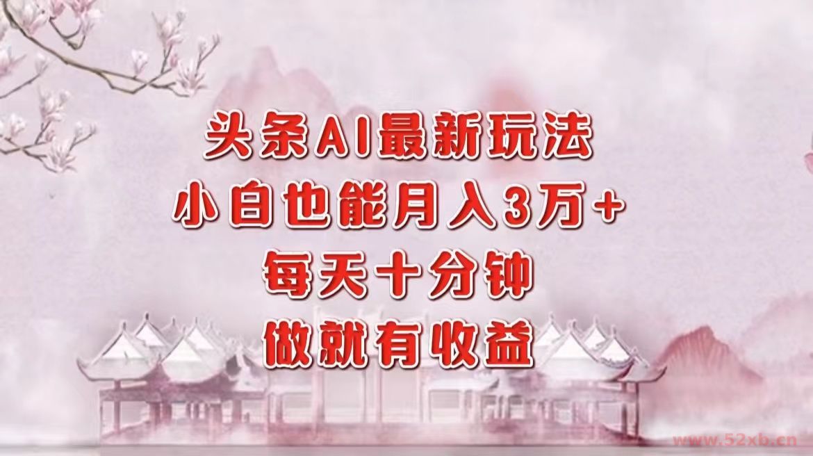（12843期）头条AI最新玩法，小白轻松月入三万＋，每天十分钟，做就有收益