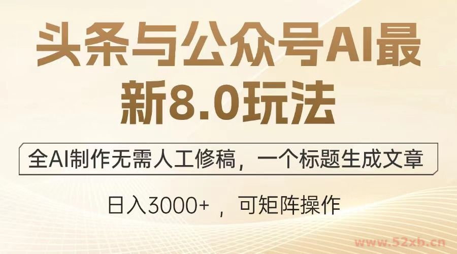 （12841期）头条与公众号AI最新8.0玩法，全AI制作无需人工修稿，一个标题生成文章…