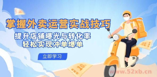 （12587期）掌握外卖运营实战技巧，提升店铺曝光与转化率，轻松实现冲单爆单