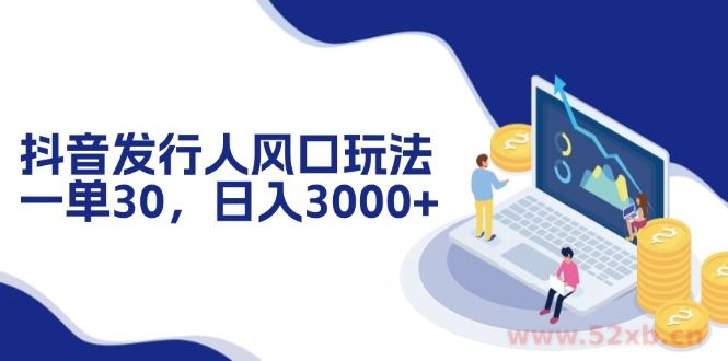 （12418期）抖音发行人风口玩法，一单30，日入3000+