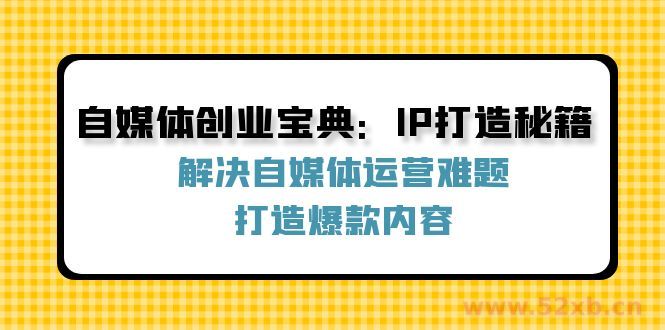 （12400期）自媒体创业宝典：IP打造秘籍：解决自媒体运营难题，打造爆款内容