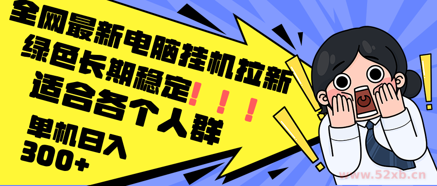 （12354期）最新电脑挂机拉新，单机300+，绿色长期稳定，适合各个人群