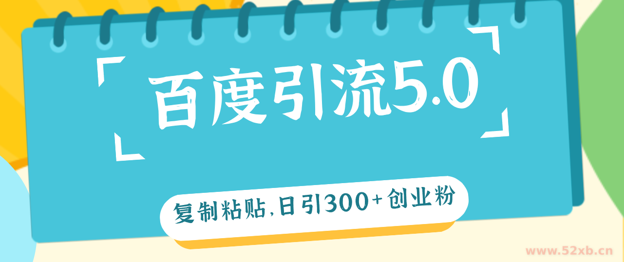 （12331期）百度引流5.0，复制粘贴，日引300+创业粉，加爆你的微信