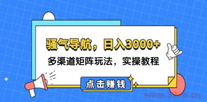 （12255期）日入3000+ 骚气导航，多渠道矩阵玩法，实操教程