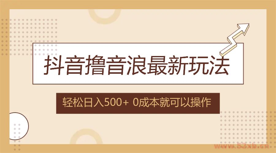 （12217期）抖音撸音浪最新玩法，不需要露脸，小白轻松上手，0成本就可操作，日入500+