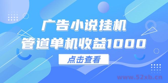 （12198期）广告小说挂机管道单机收益1000+