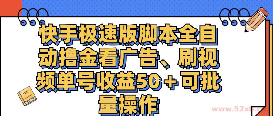 （11968期）快手极速版脚本全自动撸金看广告、刷视频单号收益50＋可批量操作