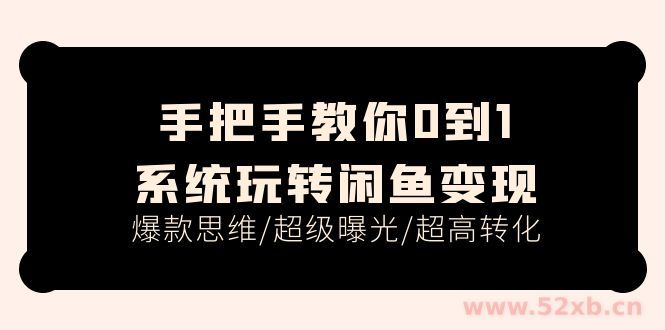 （11459期）手把手教你0到1系统玩转闲鱼变现，爆款思维/超级曝光/超高转化（15节课）