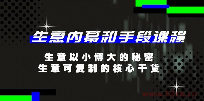 （11085期）生意 内幕和手段课程，生意以小博大的秘密，生意可复制的核心干货-20节