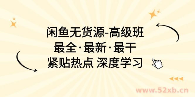 （10886期）闲鱼无货源-高级班，最全·最新·最干，紧贴热点 深度学习（17节课）