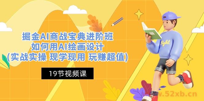 （10814期）掘金AI 商战 宝典 进阶班：如何用AI绘画设计(实战实操 现学现用 玩赚超值)