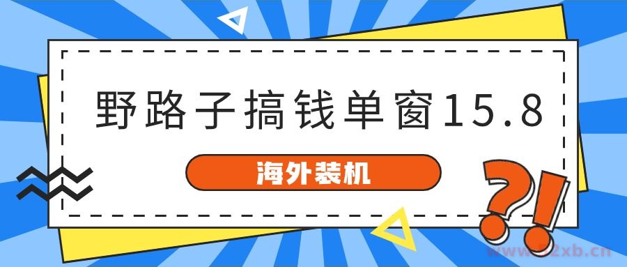 （10385期）海外装机，野路子搞钱，单窗口15.8，已变现10000+