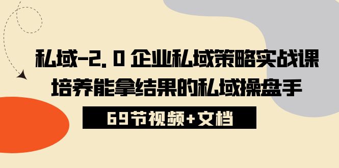 (10345期)私域-2.0 企业私域策略实战课,培养能拿结果的私域操盘手 (69节视频+文档)
