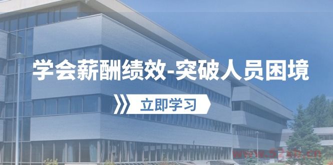 （10277期）学会薪酬绩效-突破人员困境：建立自己的【薪酬+绩效】体系，企业与员工…