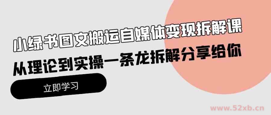 （10055期）小绿书图文搬运自媒体变现拆解课，从理论到实操一条龙拆解分享给你