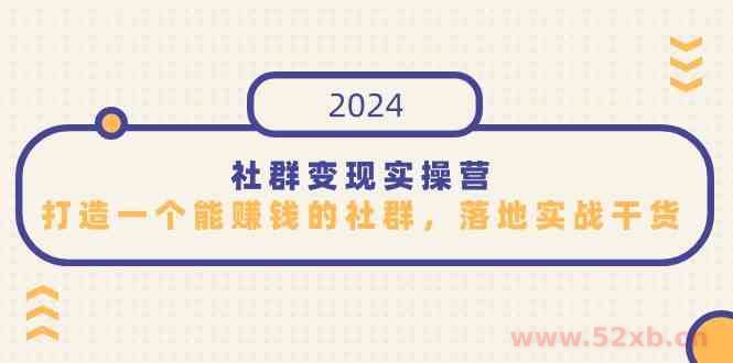 （9349期）社群变现实操营，打造一个能赚钱的社群，落地实战干货，尤其适合知识变现