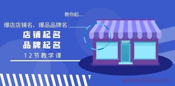 （9063期）教你起“爆店店铺名、爆品品牌名”，店铺起名，品牌起名（12节教学课）