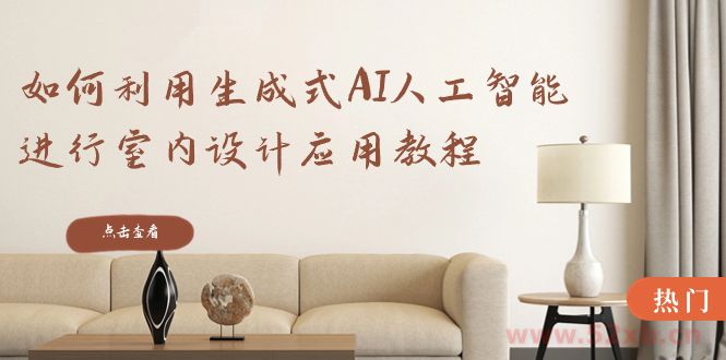 （8669期）如何利用生成式AI人工智能进行室内设计应用教程（22节课）