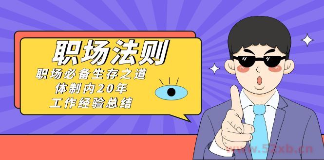 （8557期）《职场 法则》职场必备生存之道，体制内20年 工作经验总结（17节课）