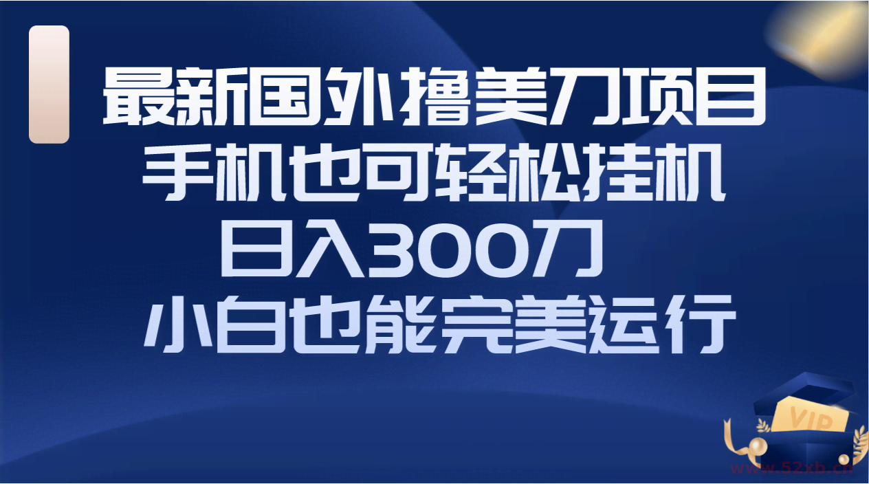 （8230期）国外撸美刀项目，手机也可操作，轻松挂机操作，日入300刀 小白也能完美运行
