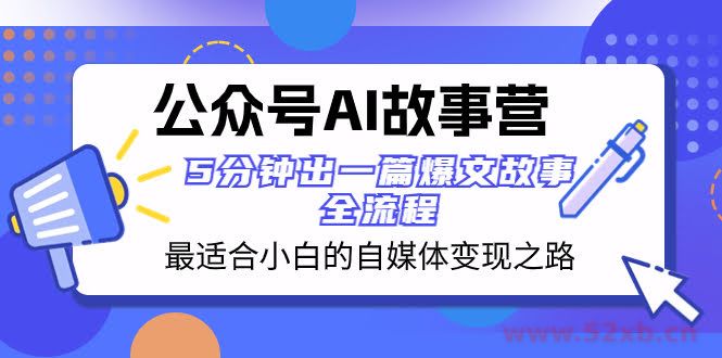 （8173期）公众号AI 故事营 最适合小白的自媒体变现之路  5分钟出一篇爆文故事 全流程