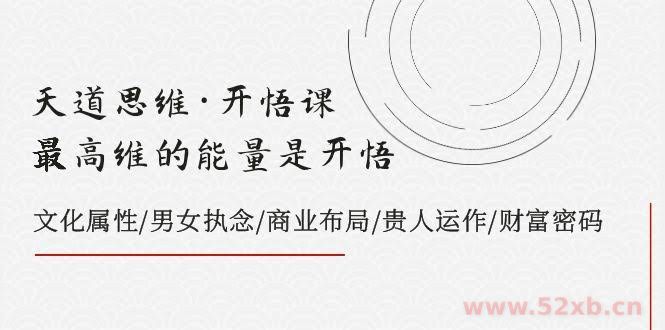 （7975期）天道思维·开悟课-最高维的能量是开悟，文化属性/男女执念/商业布局/贵人..