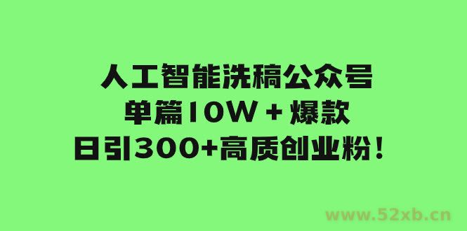 （7920期）人工智能洗稿公众号单篇10W＋爆款，日引300+高质创业粉！