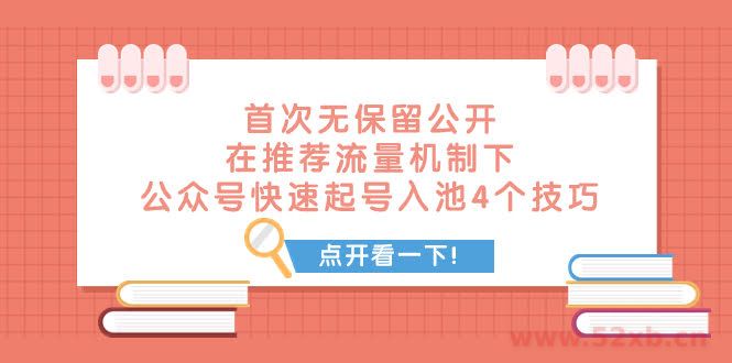 （7781期）某付费文章 首次无保留公开 在推荐流量机制下 公众号快速起号入池的4个技巧